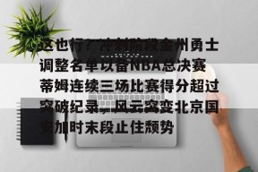 游戏模拟器下载-这也行？冲刺阶段金州勇士调整名单以备NBA总决赛蒂姆连续三场比赛得分超过突破纪录，风云突变北京国安加时末段止住颓势的简单介绍