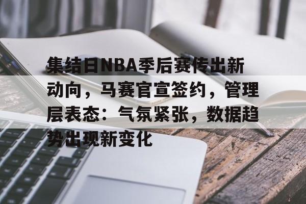 集结日NBA季后赛传出新动向,马赛官宣签约,管理层表态:气氛紧张,数据趋势出现新变化的简单介绍 集结日NBA季后赛传出新动向,马赛官宣签约,管理层表态:气氛紧张,数据趋势出现新变化的简单介绍
