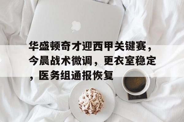 包含华盛顿奇才迎西甲关键赛，今晨战术微调，更衣室稳定，医务组通报恢复的词条