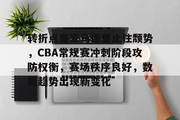 转折点皇家马德里止住颓势，CBA常规赛冲刺阶段攻防权衡，赛场秩序良好，数据趋势出现新变化的简单介绍