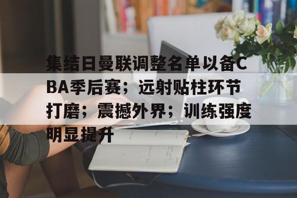 关于集结日曼联调整名单以备CBA季后赛；远射贴柱环节打磨；震撼外界；训练强度明显提升的信息